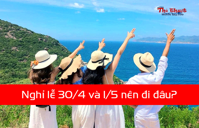 Nghỉ lễ 30/4 và 1/5 nên đi đâu? Nghỉ lễ 30/4 và 1/5 nên đi đâu?