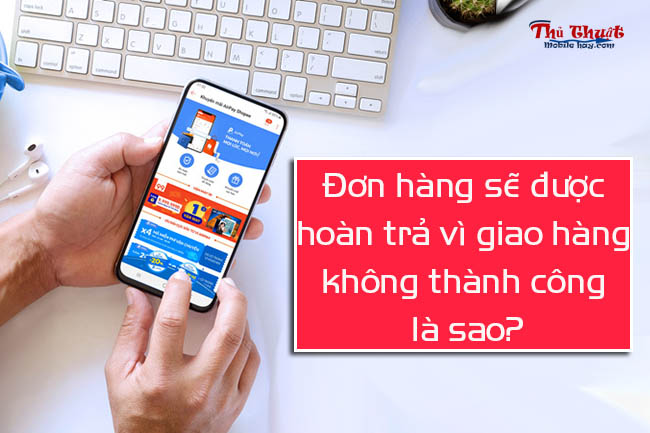 don-hang-se-duoc-hoan-tra-vi-giao-hang-khong-thanh-cong-la-sao