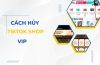 Tiktok Shop Vip là gì? Cách hủy Tiktok Shop Vip nhanh