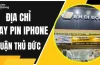 Sửa Iphone Ở Thủ Đức: Hướng Dẫn Chi Tiết Từ Lựa Chọn Địa Điểm Đến Quy Trình Sửa Chữa